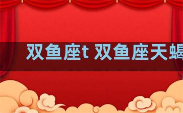 双鱼座t 双鱼座天蝎座